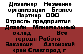 Дизайнер › Название организации ­ Бизнес-Партнер, ООО › Отрасль предприятия ­ Дизайн › Минимальный оклад ­ 25 000 - Все города Работа » Вакансии   . Алтайский край,Славгород г.